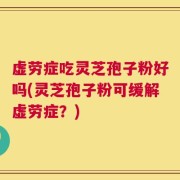 虚劳症吃灵芝孢子粉好吗(灵芝孢子粉可缓解虚劳症？)