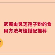 武夷山灵芝孢子粉的食用方法与佳搭配推荐