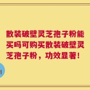 散装破壁灵芝孢子粉能买吗可购买散装破壁灵芝孢子粉，功效显著！