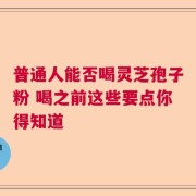 普通人能否喝灵芝孢子粉 喝之前这些要点你得知道