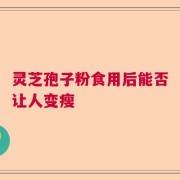 灵芝孢子粉食用后能否让人变瘦