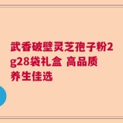 武香破壁灵芝孢子粉2g28袋礼盒 高品质养生佳选