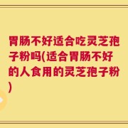 胃肠不好适合吃灵芝孢子粉吗(适合胃肠不好的人食用的灵芝孢子粉)