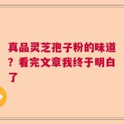 真品灵芝孢子粉的味道？看完文章我终于明白了