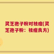 灵芝孢子粉对祛痘(灵芝孢子粉：祛痘良方)