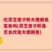 吃灵芝孢子粉大便颜色变色吗(灵芝孢子粉是否会改变大便颜色)