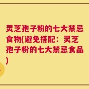 灵芝孢子粉的七大禁忌食物(避免搭配：灵芝孢子粉的七大禁忌食品)