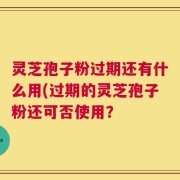 灵芝孢子粉过期还有什么用(过期的灵芝孢子粉还可否使用？