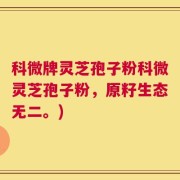 科微牌灵芝孢子粉科微灵芝孢子粉，原籽生态无二。)