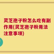 灵芝孢子粉怎么吃有副作用(灵芝孢子粉用法注意事项)