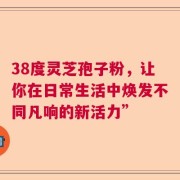 38度灵芝孢子粉，让你在日常生活中焕发不同凡响的新活力”