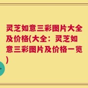 灵芝如意三彩图片大全及价格(大全：灵芝如意三彩图片及价格一览)