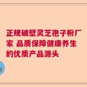 正规破壁灵芝孢子粉厂家 品质保障健康养生的优质产品源头