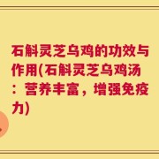 石斛灵芝乌鸡的功效与作用(石斛灵芝乌鸡汤：营养丰富，增强免疫力)