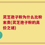 灵芝孢子粉为什么比粉末贵(灵芝孢子粉的高价之谜)
