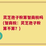 灵芝孢子粉算智商税吗(智商税：灵芝孢子粉算不算？)
