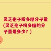 灵芝孢子粉多糖分子量(灵芝孢子粉多糖的分子量是多少？)