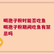 喝孢子粉时能否吃鱼 喝孢子粉期间吃鱼有禁忌吗