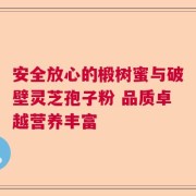 安全放心的椴树蜜与破壁灵芝孢子粉 品质卓越营养丰富