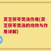 灵芝茯苓煲汤作用(灵芝茯苓煲汤的功效与作用详解)