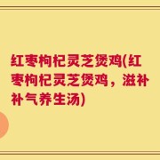 红枣枸杞灵芝煲鸡(红枣枸杞灵芝煲鸡，滋补补气养生汤)