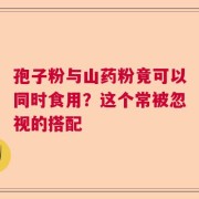 孢子粉与山药粉竟可以同时食用？这个常被忽视的搭配