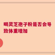 喝灵芝孢子粉是否会导致体重增加