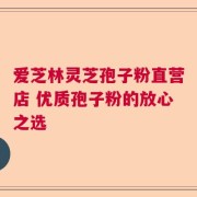 爱芝林灵芝孢子粉直营店 优质孢子粉的放心之选