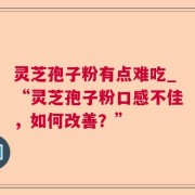 灵芝孢子粉有点难吃_“灵芝孢子粉口感不佳，如何改善？”