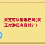 灵芝可以消淋巴吗(灵芝对淋巴有奇效？)
