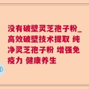 没有破壁灵芝孢子粉_高效破壁技术提取 纯净灵芝孢子粉 增强免疫力 健康养生
