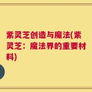 紫灵芝创造与魔法(紫灵芝：魔法界的重要材料)