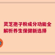 灵芝孢子粉成分功能全解析养生保健新选择