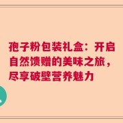 孢子粉包装礼盒：开启自然馈赠的美味之旅，尽享破壁营养魅力