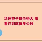 华恒孢子粉价格大 看看它到底值多少钱