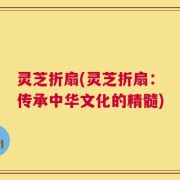 灵芝折扇(灵芝折扇：传承中华文化的精髓)