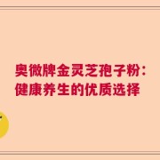 奥微牌金灵芝孢子粉：健康养生的优质选择