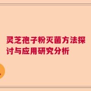 灵芝孢子粉灭菌方法探讨与应用研究分析