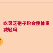 吃灵芝孢子粉会使体重减轻吗