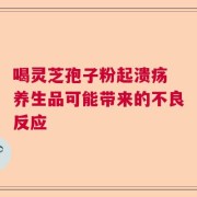 喝灵芝孢子粉起溃疡 养生品可能带来的不良反应