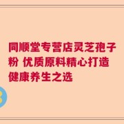 同顺堂专营店灵芝孢子粉 优质原料精心打造健康养生之选