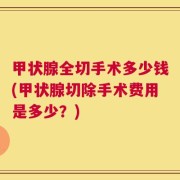 甲状腺全切手术多少钱(甲状腺切除手术费用是多少？)