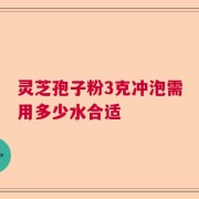 灵芝孢子粉3克冲泡需用多少水合适