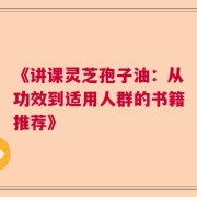 《讲课灵芝孢子油：从功效到适用人群的书籍推荐》