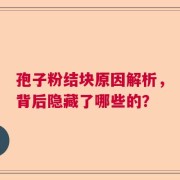 孢子粉结块原因解析，背后隐藏了哪些的？