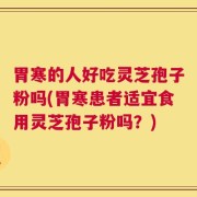 胃寒的人好吃灵芝孢子粉吗(胃寒患者适宜食用灵芝孢子粉吗？)