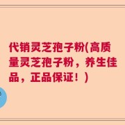 代销灵芝孢子粉(高质量灵芝孢子粉，养生佳品，正品保证！)