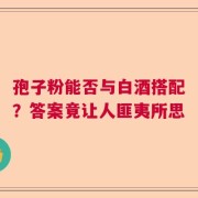 孢子粉能否与白酒搭配？答案竟让人匪夷所思