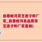 启泰蛟河灵芝孢子粉厂家_启泰蛟河高品质灵芝孢子粉厂家直销)