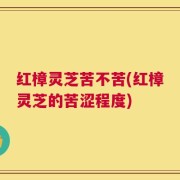 红樟灵芝苦不苦(红樟灵芝的苦涩程度)